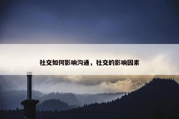 社交如何影响沟通，社交的影响因素