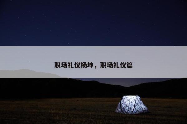 职场礼仪杨坤，职场礼仪篇