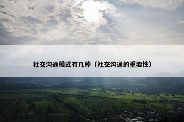 社交沟通模式有几种（社交沟通的重要性）