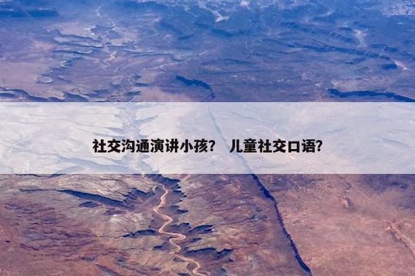 社交沟通演讲小孩？ 儿童社交口语？