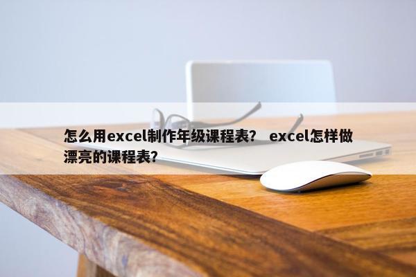 怎么用excel制作年级课程表？ excel怎样做漂亮的课程表？