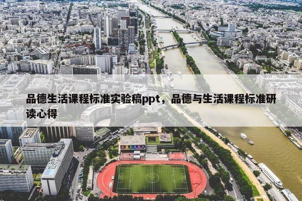 品德生活课程标准实验稿ppt，品德与生活课程标准研读心得