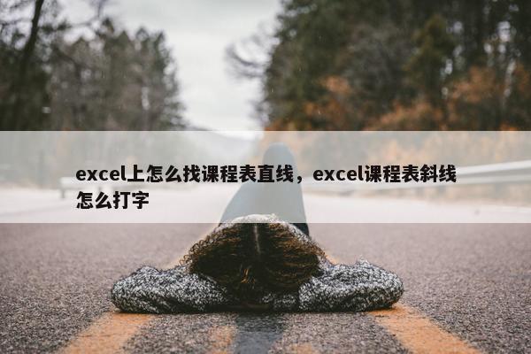 excel上怎么找课程表直线，excel课程表斜线怎么打字