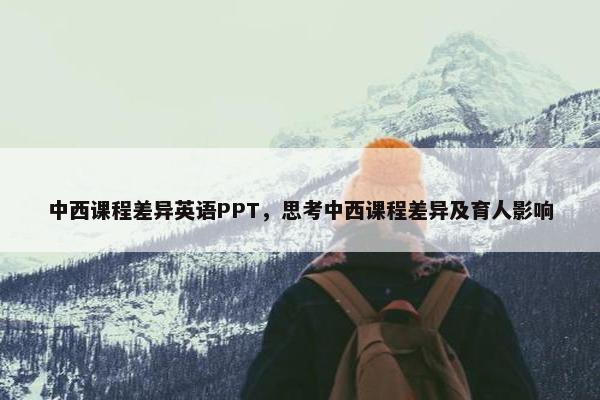 中西课程差异英语PPT，思考中西课程差异及育人影响