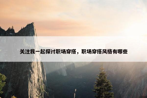 关注我一起探讨职场穿搭，职场穿搭风格有哪些