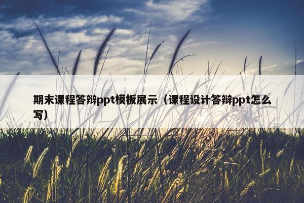 期末课程答辩ppt模板展示（课程设计答辩ppt怎么写）
