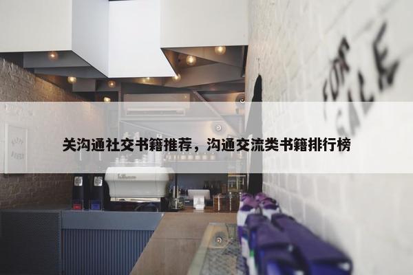 关沟通社交书籍推荐，沟通交流类书籍排行榜