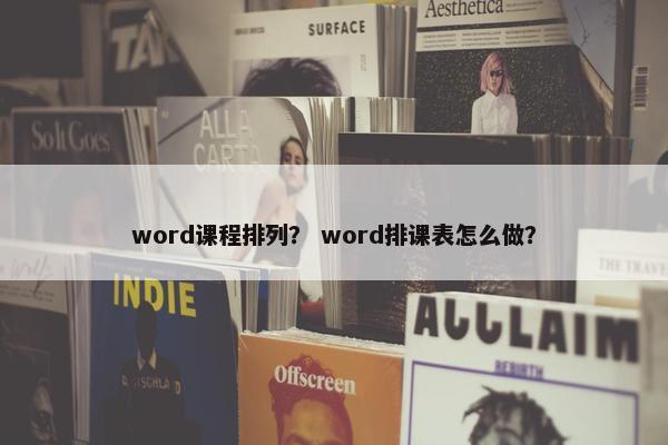 word课程排列？ word排课表怎么做？