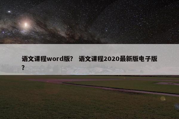 语文课程word版？ 语文课程2020最新版电子版？