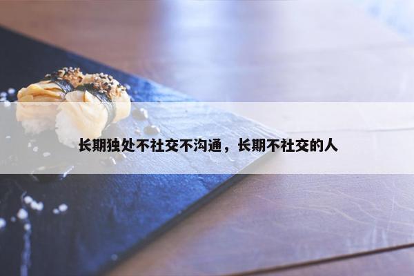 长期独处不社交不沟通，长期不社交的人
