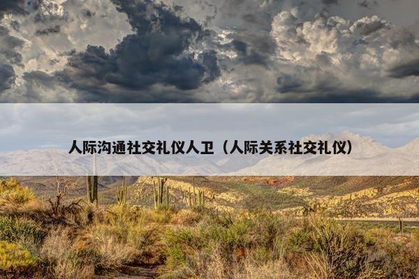 人际沟通社交礼仪人卫（人际关系社交礼仪）