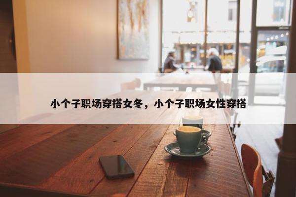 小个子职场穿搭女冬，小个子职场女性穿搭