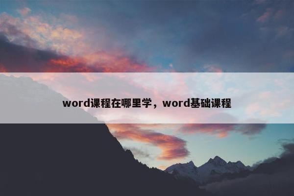 word课程在哪里学，word基础课程
