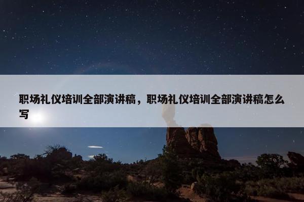 职场礼仪培训全部演讲稿，职场礼仪培训全部演讲稿怎么写