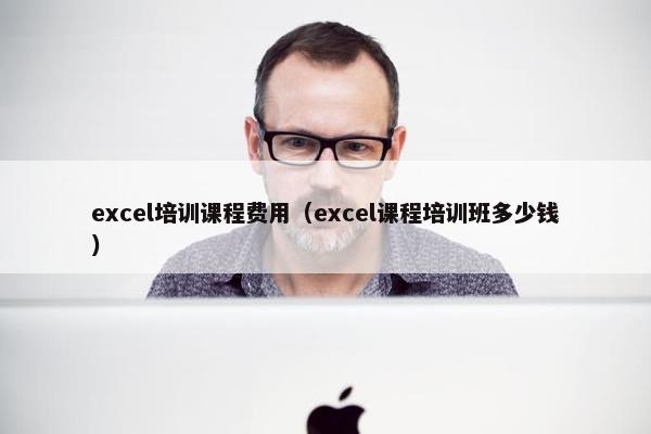 excel培训课程费用（excel课程培训班多少钱）