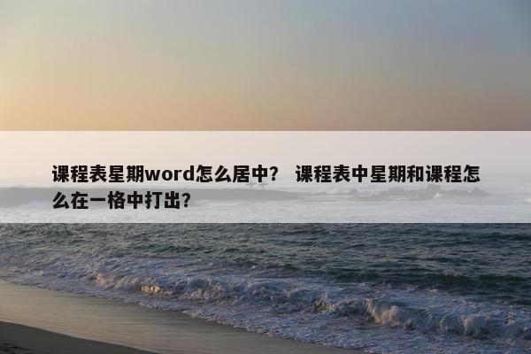 课程表星期word怎么居中？ 课程表中星期和课程怎么在一格中打出？