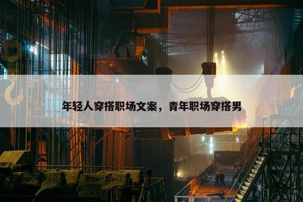 年轻人穿搭职场文案，青年职场穿搭男