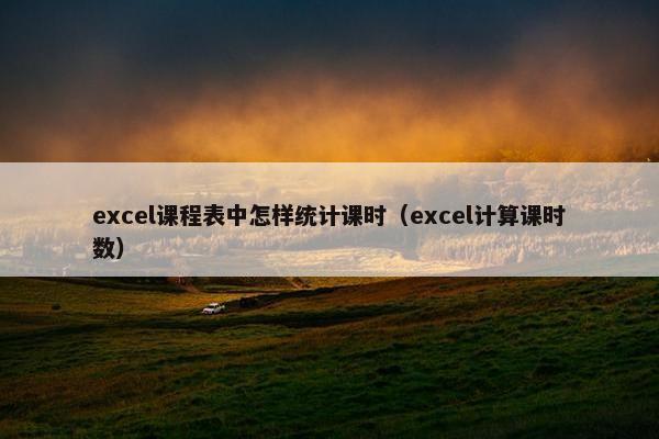 excel课程表中怎样统计课时（excel计算课时数）