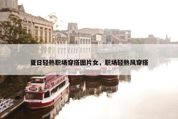 夏日轻熟职场穿搭图片女，职场轻熟风穿搭