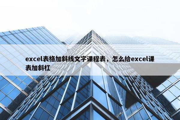 excel表格加斜线文字课程表，怎么给excel课表加斜杠