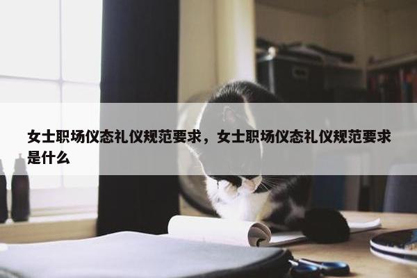 女士职场仪态礼仪规范要求，女士职场仪态礼仪规范要求是什么