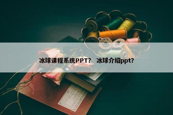 冰球课程系统PPT？ 冰球介绍ppt？