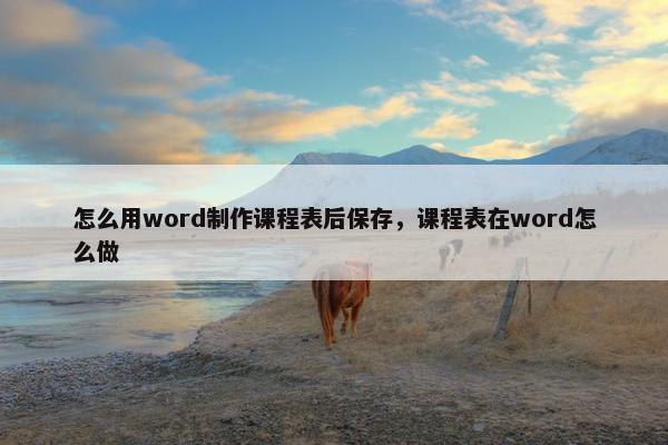 怎么用word制作课程表后保存，课程表在word怎么做