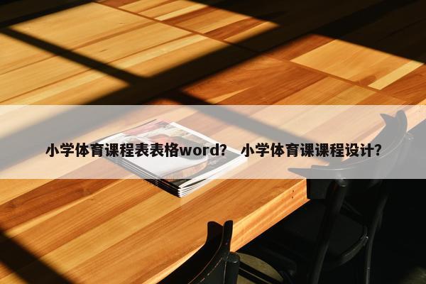 小学体育课程表表格word？ 小学体育课课程设计？