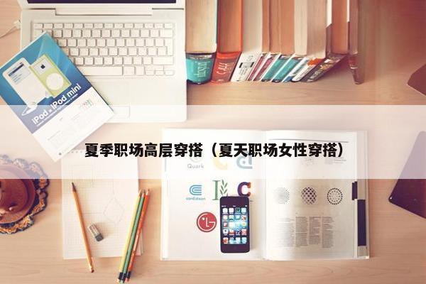 夏季职场高层穿搭（夏天职场女性穿搭）