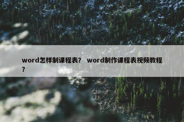 word怎样制课程表？ word制作课程表视频教程？