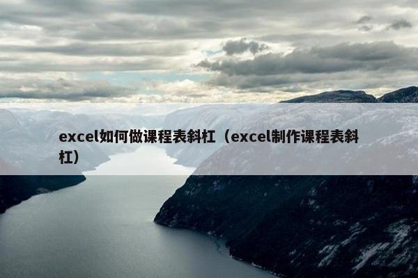 excel如何做课程表斜杠（excel制作课程表斜杠）