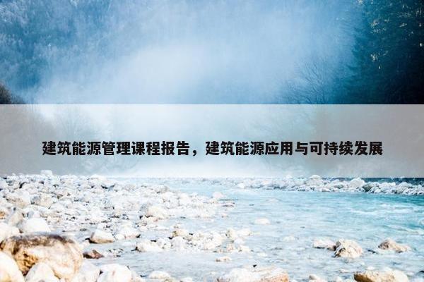 建筑能源管理课程报告，建筑能源应用与可持续发展