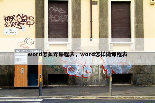 word怎么弄课程表，word怎样做课程表