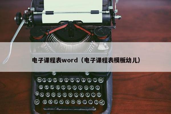 电子课程表word（电子课程表模板幼儿）