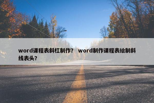 word课程表斜杠制作？ word制作课程表绘制斜线表头？