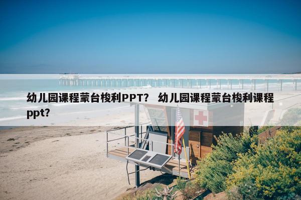 幼儿园课程蒙台梭利PPT？ 幼儿园课程蒙台梭利课程ppt？