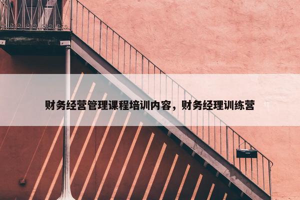 财务经营管理课程培训内容，财务经理训练营