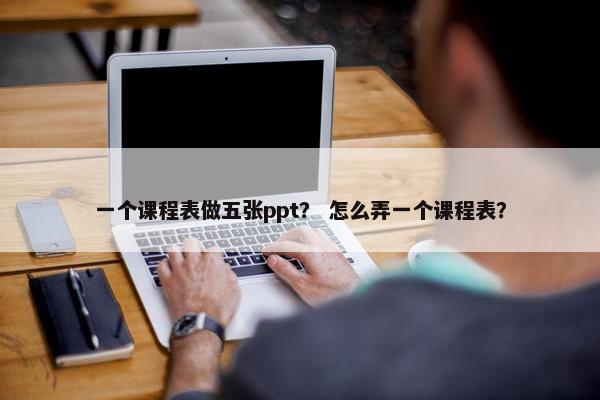 一个课程表做五张ppt？ 怎么弄一个课程表？