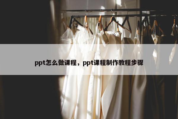 ppt怎么做课程，ppt课程制作教程步骤