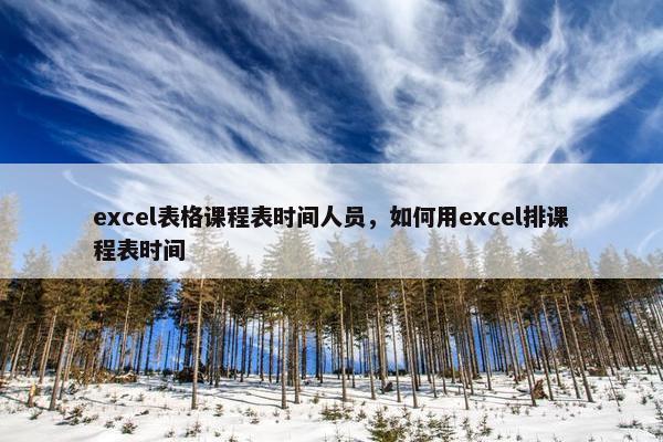 excel表格课程表时间人员，如何用excel排课程表时间