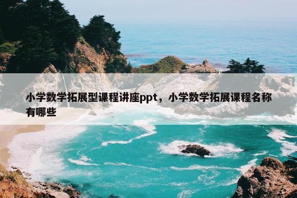 小学数学拓展型课程讲座ppt，小学数学拓展课程名称有哪些