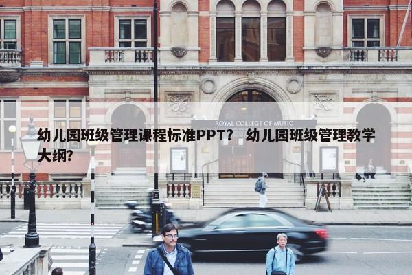 幼儿园班级管理课程标准PPT？ 幼儿园班级管理教学大纲？