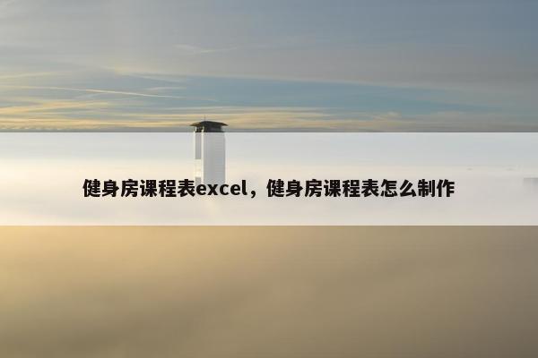 健身房课程表excel，健身房课程表怎么制作