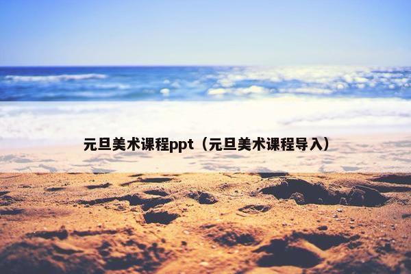 元旦美术课程ppt（元旦美术课程导入）