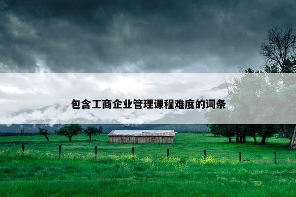 包含工商企业管理课程难度的词条