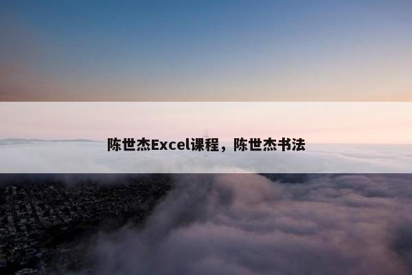 陈世杰Excel课程，陈世杰书法