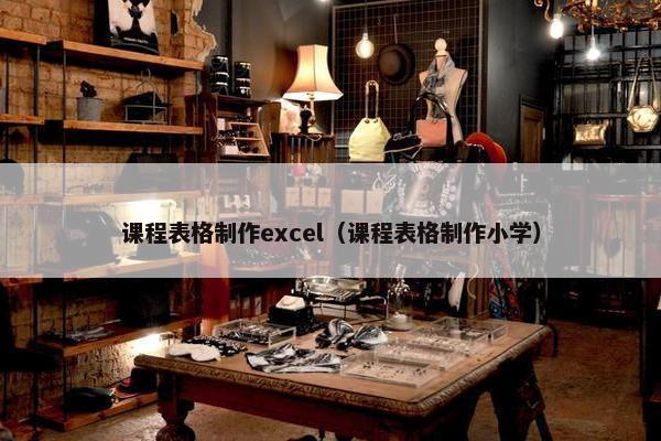 课程表格制作excel（课程表格制作小学）