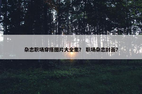 杂志职场穿搭图片大全集？ 职场杂志封面？