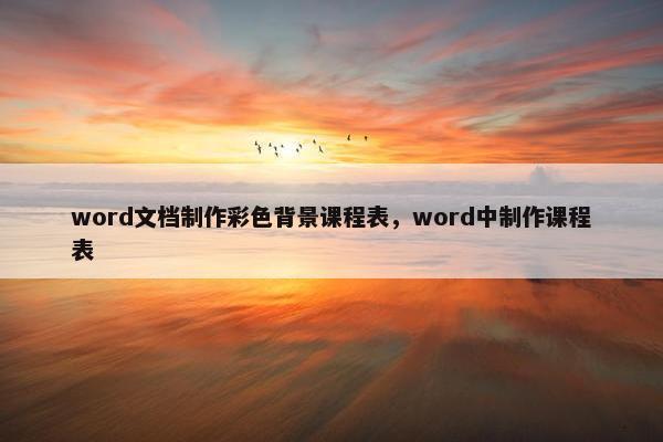 word文档制作彩色背景课程表，word中制作课程表