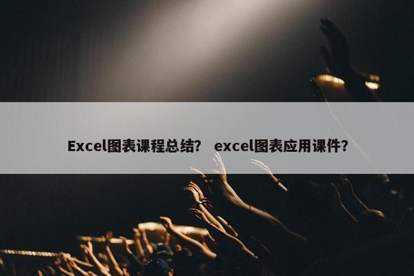 Excel图表课程总结？ excel图表应用课件？